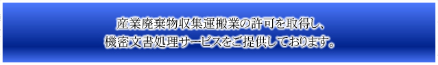 廃棄物収集運搬許可を取得して機密文書処理サービスをご提供しています。
